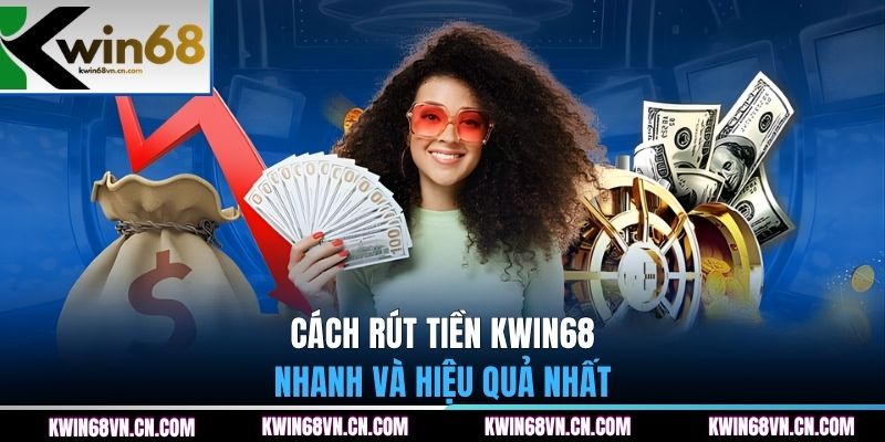Cách rút tiền KWIN68 nhanh và hiệu quả nhất