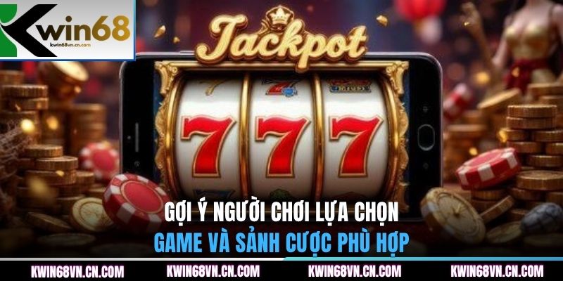 Gợi ý người chơi lựa chọn game và sảnh cược phù hợp