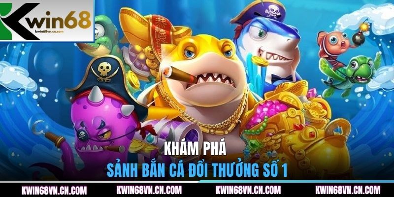 Khám phá sảnh Bắn Cá đổi thưởng số 1