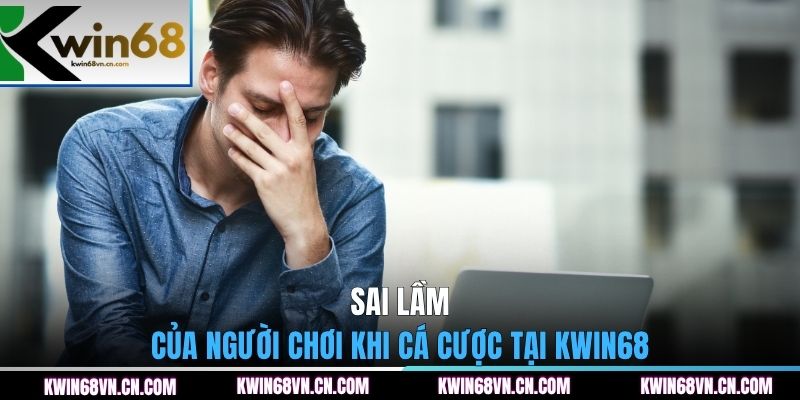 Sai lầm của người chơi khi cá cược tại KWIN68