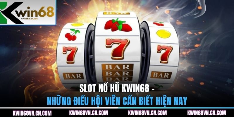 Slot nổ hũ KWIN68 - Những điều hội viên cần biết hiện nay