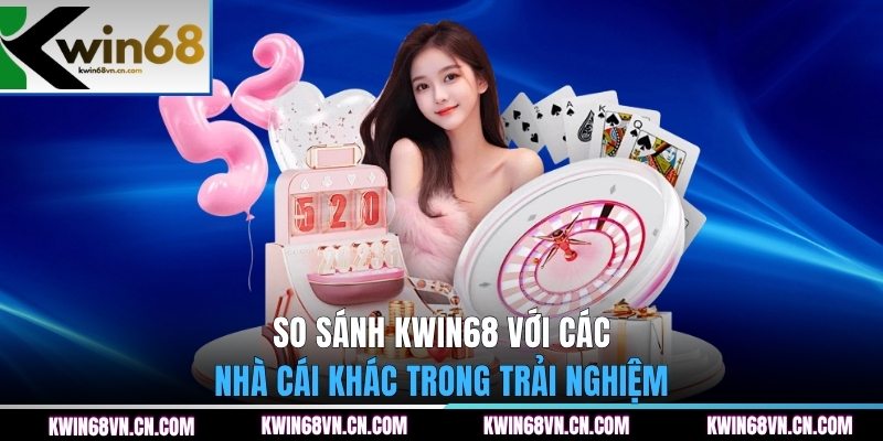  So sánh KWIN68 với các nhà cái khác trong trải nghiệm