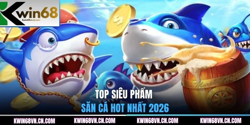 Top siêu phẩm săn cá hot nhất 2026